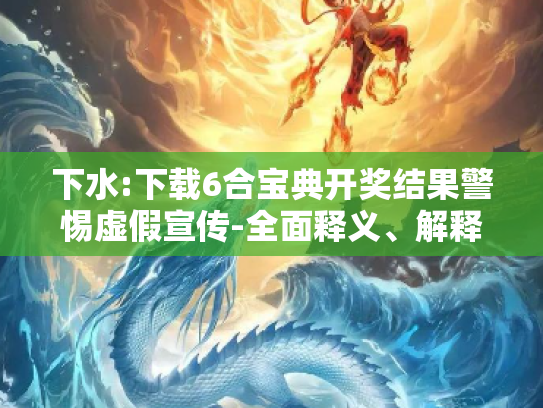 下水:下载6合宝典开奖结果警惕虚假宣传-全面释义、解释与落实