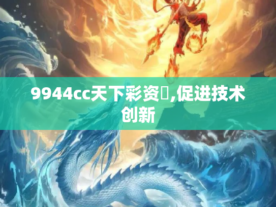 9944cc天下彩资枓,促进技术创新