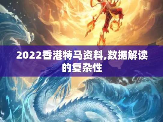 2022香港特马资料,数据解读的复杂性