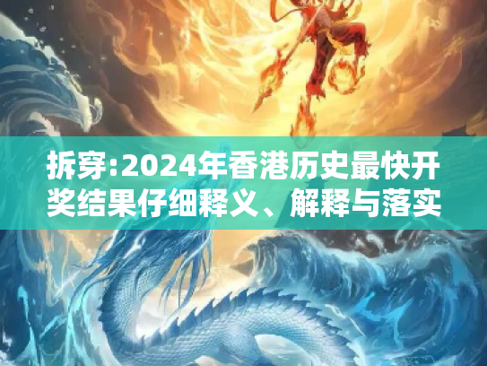 拆穿:2024年香港历史最快开奖结果仔细释义、解释与落实