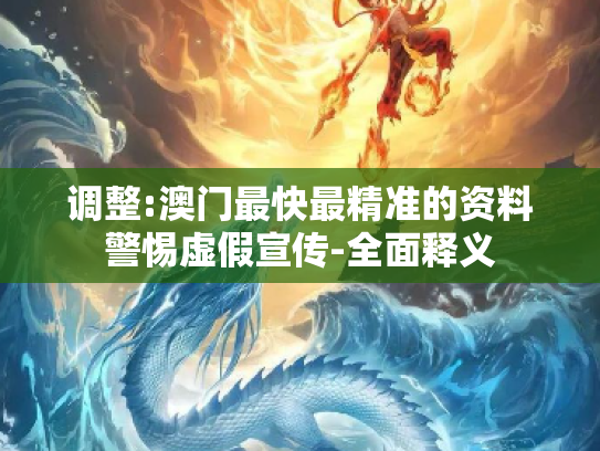 调整:澳门最快最精准的资料警惕虚假宣传-全面释义