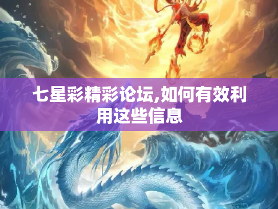 七星彩精彩论坛,如何有效利用这些信息
