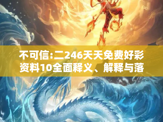 不可信:二246天天免费好彩资料10全面释义、解释与落实