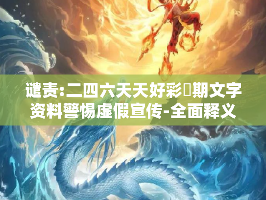 谴责:二四六天天好彩毎期文字资料警惕虚假宣传-全面释义