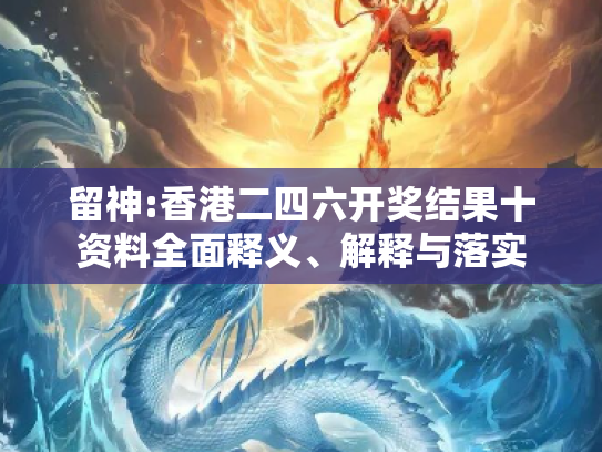 留神:香港二四六开奖结果十资料全面释义、解释与落实
