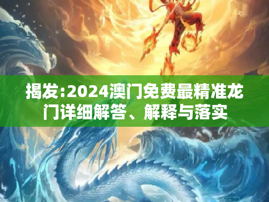 揭发:2024澳门免费最精准龙门详细解答、解释与落实