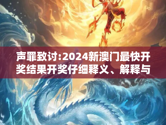 声罪致讨:2024新澳门最快开奖结果开奖仔细释义、解释与落实