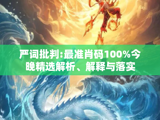 严词批判:最准肖码100%今晚精选解析、解释与落实