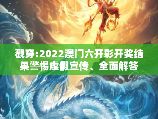 戳穿:2022澳门六开彩开奖结果警惕虚假宣传、全面解答