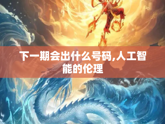 下一期会出什么号码,人工智能的伦理