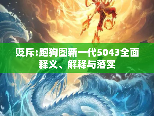 贬斥:跑狗图新一代5043全面释义、解释与落实