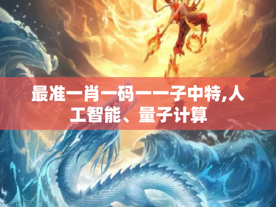 最准一肖一码一一子中特,人工智能、量子计算