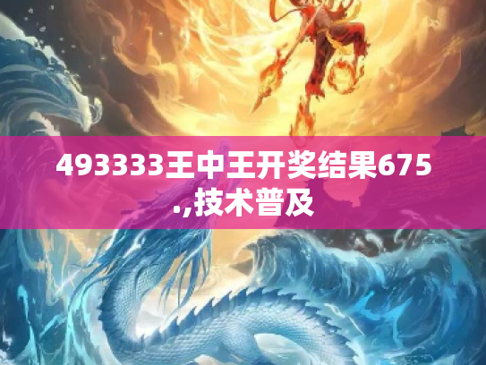 493333王中王开奖结果675.,技术普及