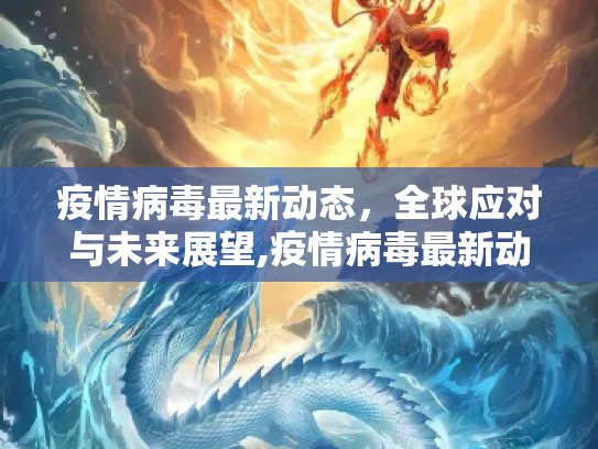 疫情病毒最新动态，全球应对与未来展望,疫情病毒最新动态
