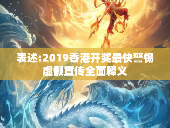 表述:2019香港开奖最快警惕虚假宣传全面释义
