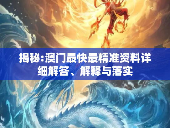 揭秘:澳门最快最精准资料详细解答、解释与落实