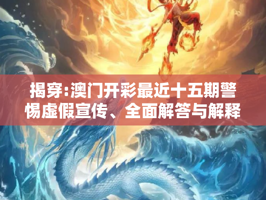 揭穿:澳门开彩最近十五期警惕虚假宣传、全面解答与解释