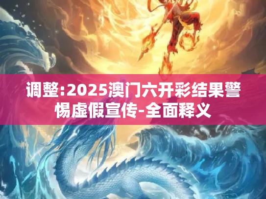 调整:2025澳门六开彩结果警惕虚假宣传-全面释义