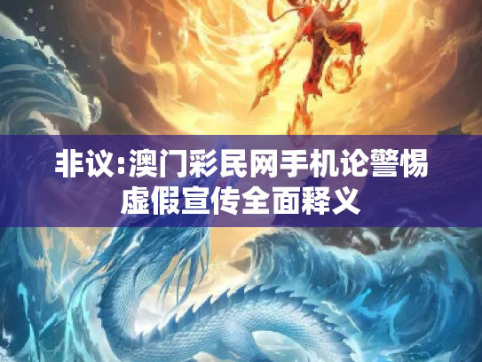 非议:澳门彩民网手机论警惕虚假宣传全面释义