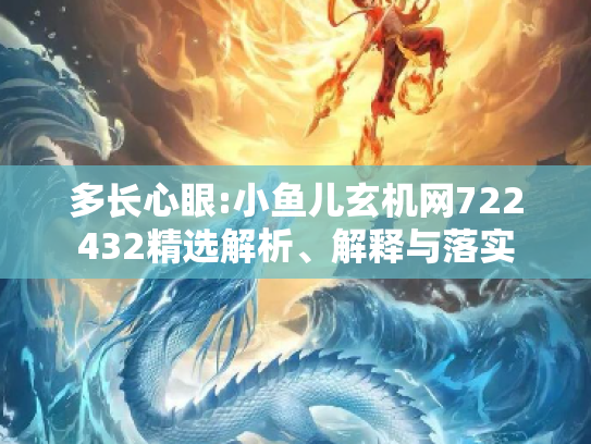 多长心眼:小鱼儿玄机网722432精选解析、解释与落实