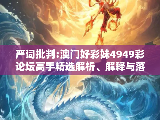 严词批判:澳门好彩妹4949彩论坛高手精选解析、解释与落实