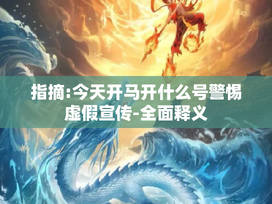 指摘:今天开马开什么号警惕虚假宣传-全面释义