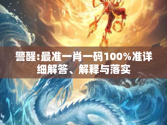 警醒:最准一肖一码100%准详细解答、解释与落实
