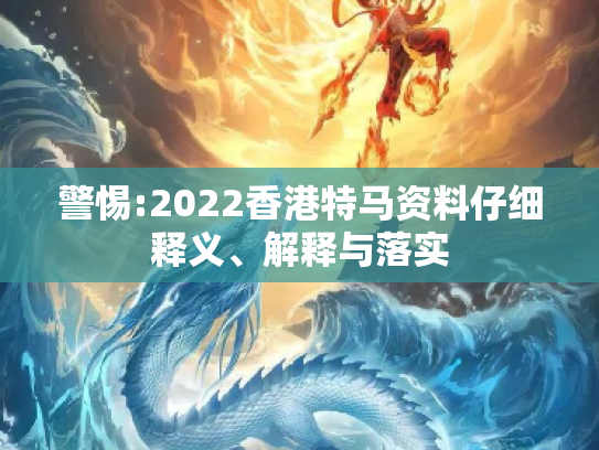 警惕:2022香港特马资料仔细释义、解释与落实
