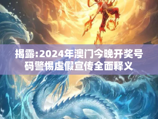 揭露:2024年澳门今晚开奖号码警惕虚假宣传全面释义