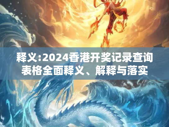 释义:2024香港开奖记录查询表格全面释义、解释与落实