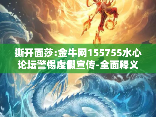 撕开面莎:金牛网155755水心论坛警惕虚假宣传-全面释义