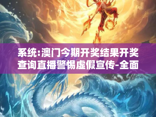 系统:澳门今期开奖结果开奖查询直播警惕虚假宣传-全面释义、解释与落实