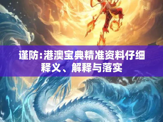 谨防:港澳宝典精准资料仔细释义、解释与落实
