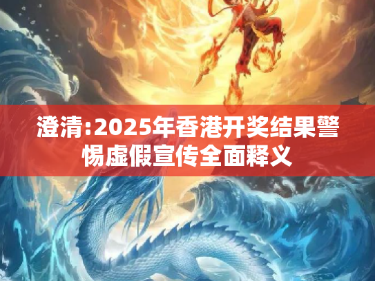 澄清:2025年香港开奖结果警惕虚假宣传全面释义