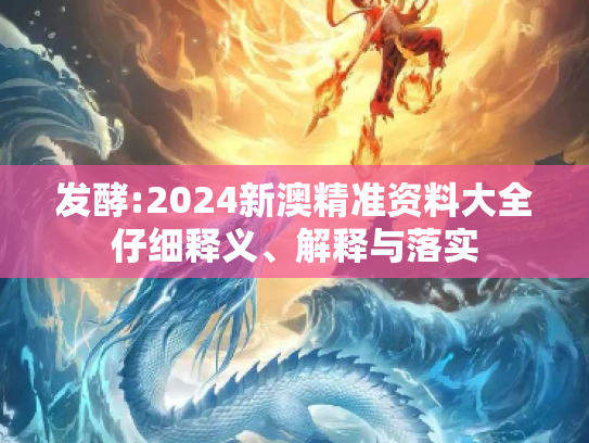 发酵:2024新澳精准资料大全仔细释义、解释与落实