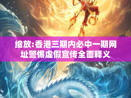 缩放:香港三期内必中一期网址警惕虚假宣传全面释义