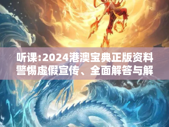 听课:2024港澳宝典正版资料警惕虚假宣传、全面解答与解释