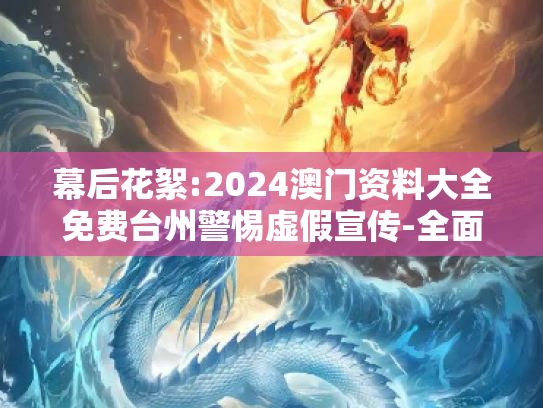 幕后花絮:2024澳门资料大全免费台州警惕虚假宣传-全面释义