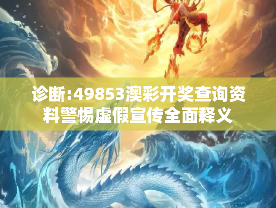 诊断:49853澳彩开奖查询资料警惕虚假宣传全面释义