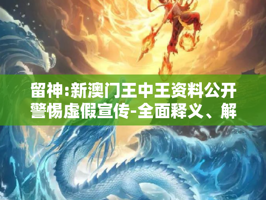留神:新澳门王中王资料公开警惕虚假宣传-全面释义、解释与落实