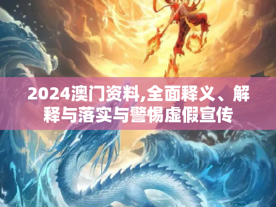 2024澳门资料,全面释义、解释与落实与警惕虚假宣传