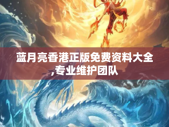 蓝月亮香港正版免费资料大全,专业维护团队