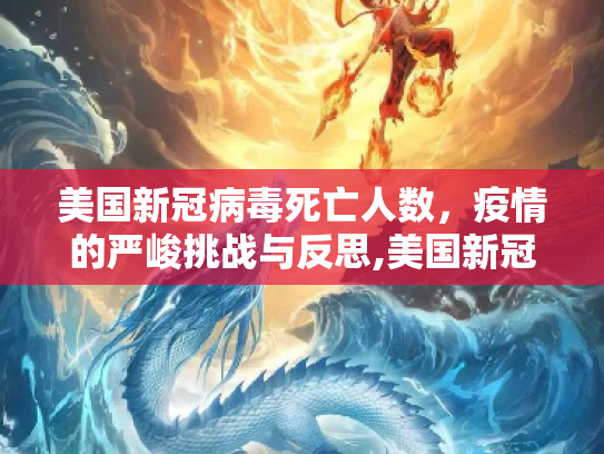 美国新冠病毒死亡人数，疫情的严峻挑战与反思,美国新冠病毒死亡人数
