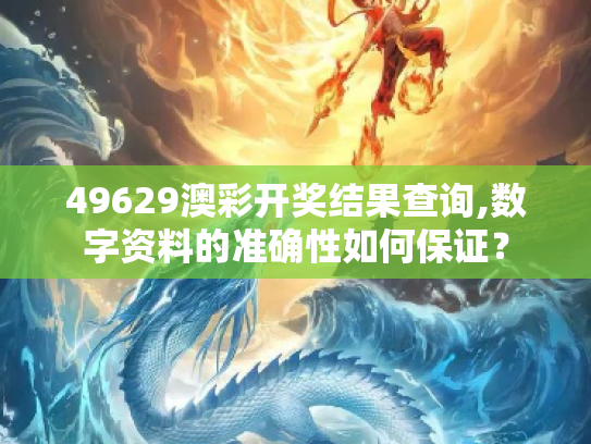 49629澳彩开奖结果查询,数字资料的准确性如何保证？