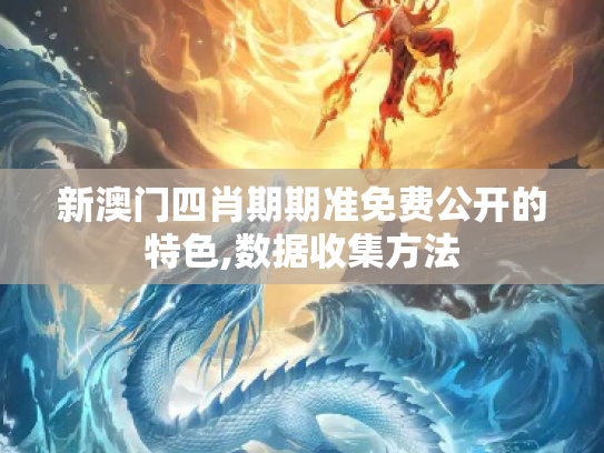 新澳门四肖期期准免费公开的特色,数据收集方法
