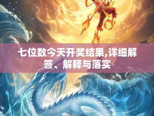 七位数今天开奖结果,详细解答、解释与落实
