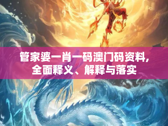 管家婆一肖一码澳门码资料,全面释义、解释与落实