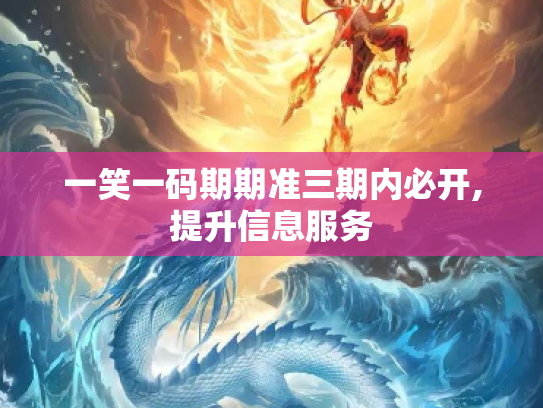 一笑一码期期准三期内必开,提升信息服务