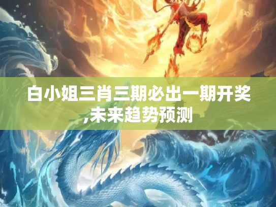 白小姐三肖三期必出一期开奖,未来趋势预测