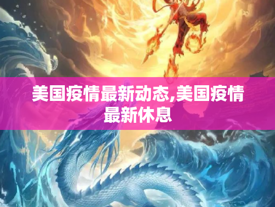 美国疫情最新动态,美国疫情最新休息